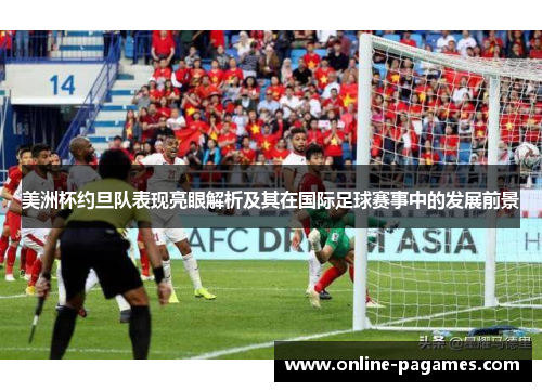 美洲杯约旦队表现亮眼解析及其在国际足球赛事中的发展前景