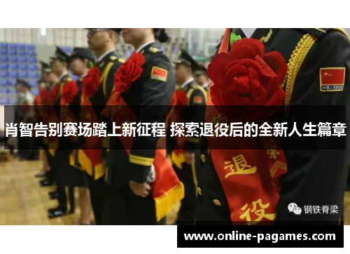 肖智告别赛场踏上新征程 探索退役后的全新人生篇章 肖智告别赛场踏上新征程 探索退役后的全新人生篇章