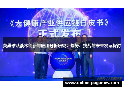 英超球队战术创新与应用分析研究:趋势、挑战与未来发展探讨 英超球队战术创新与应用分析研究:趋势、挑战与未来发展探讨