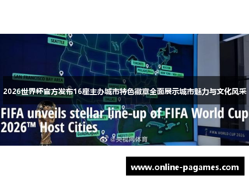 2026世界杯官方发布16座主办城市特色徽章全面展示城市魅力与文化风采 2026世界杯官方发布16座主办城市特色徽章全面展示城市魅力与文化风采