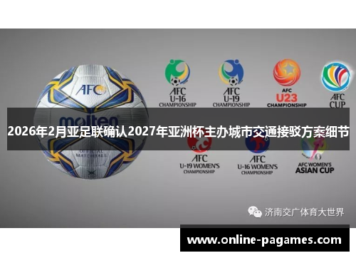 2026年2月亚足联确认2027年亚洲杯主办城市交通接驳方案细节 2026年2月亚足联确认2027年亚洲杯主办城市交通接驳方案细节