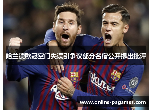 哈兰德欧冠空门失误引争议部分名宿公开提出批评
