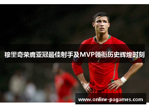 穆里奇荣膺亚冠最佳射手及MVP领衔历史辉煌时刻