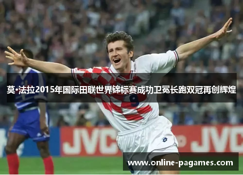 莫·法拉2015年国际田联世界锦标赛成功卫冕长跑双冠再创辉煌 莫·法拉2015年国际田联世界锦标赛成功卫冕长跑双冠再创辉煌