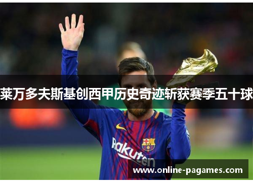 莱万多夫斯基创西甲历史奇迹斩获赛季五十球