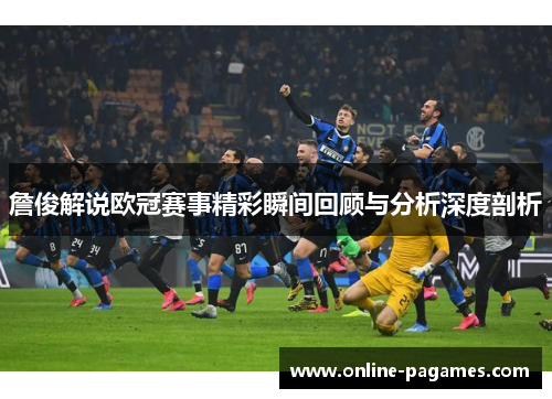 詹俊解说欧冠赛事精彩瞬间回顾与分析深度剖析 詹俊解说欧冠赛事精彩瞬间回顾与分析深度剖析