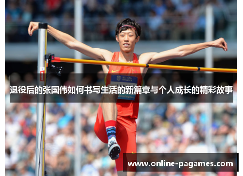 退役后的张国伟如何书写生活的新篇章与个人成长的精彩故事