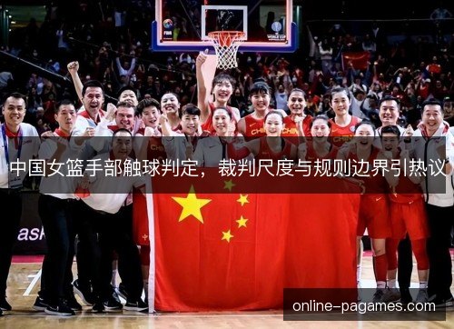 中国女篮手部触球判定，裁判尺度与规则边界引热议