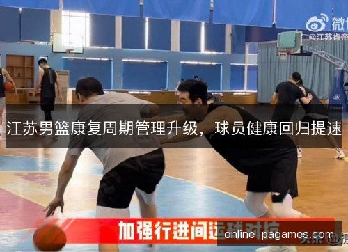 江苏男篮康复周期管理升级，球员健康回归提速