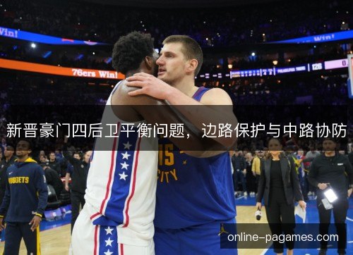 新晋豪门四后卫平衡问题,边路保护与中路协防 新晋豪门四后卫平衡问题,边路保护与中路协防