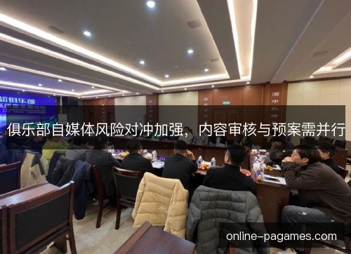 俱乐部自媒体风险对冲加强,内容审核与预案需并行 俱乐部自媒体风险对冲加强,内容审核与预案需并行