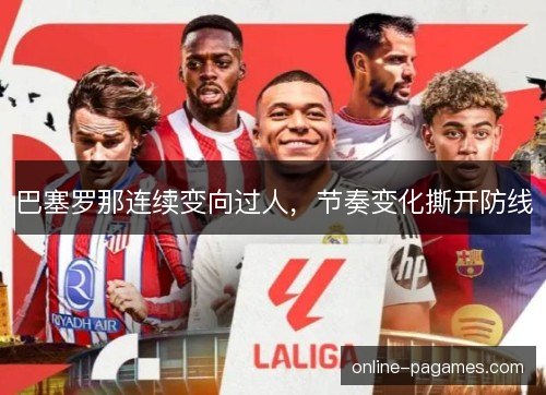 巴塞罗那连续变向过人,节奏变化撕开防线 巴塞罗那连续变向过人,节奏变化撕开防线